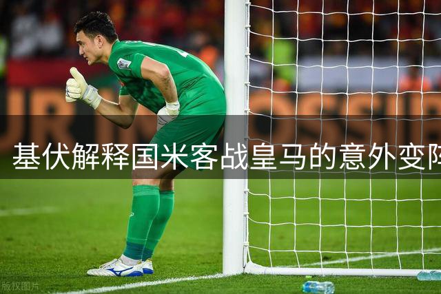 基伏解释国米客战皇马的意外变阵：琼斯首发，斯通斯替补